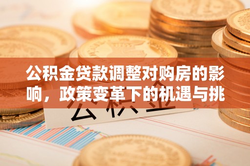 榕城公积金贷款调整对购房的影响，政策变革下的机遇与挑战