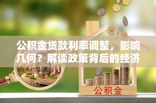 榕城公积金贷款利率调整，影响几何？解读政策背后的经济逻辑