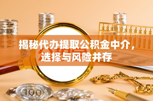 榕城揭秘代办提取公积金中介，选择与风险并存