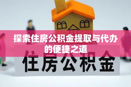 榕城探索住房公积金提取与代办的便捷之道