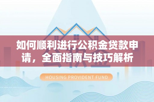 榕城如何顺利进行公积金贷款申请，全面指南与技巧解析