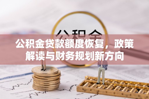 榕城公积金贷款额度恢复，政策解读与财务规划新方向