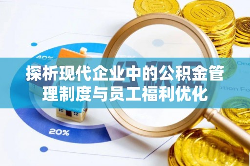 榕城探析现代企业中的公积金管理制度与员工福利优化