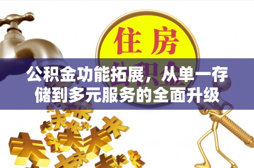 榕城公积金功能拓展，从单一存储到多元服务的全面升级