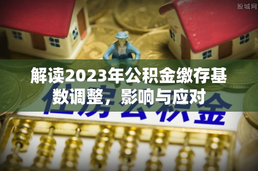 榕城解读2023年公积金缴存基数调整，影响与应对