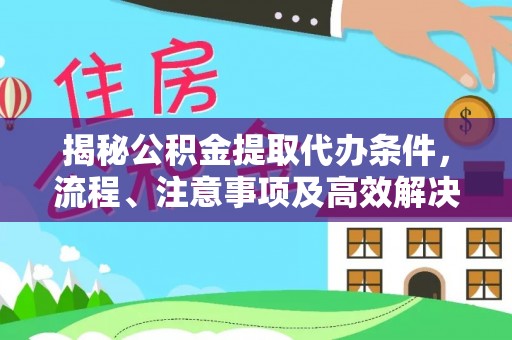 榕城揭秘公积金提取代办条件，流程、注意事项及高效解决方案