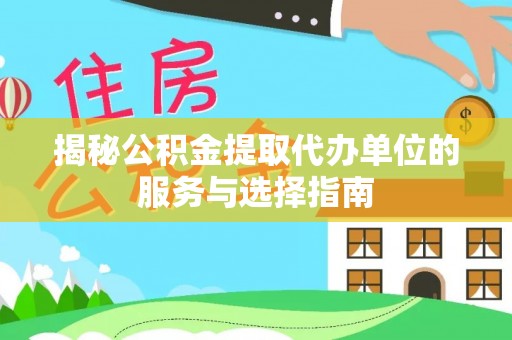 榕城揭秘公积金提取代办单位的服务与选择指南
