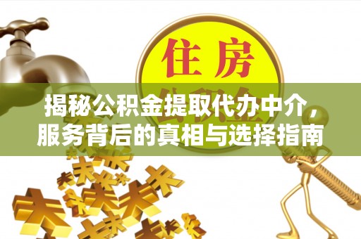 榕城揭秘公积金提取代办中介，服务背后的真相与选择指南