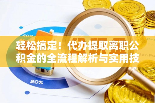 榕城轻松搞定！代办提取离职公积金的全流程解析与实用技巧