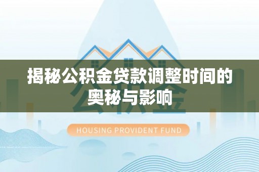 榕城揭秘公积金贷款调整时间的奥秘与影响