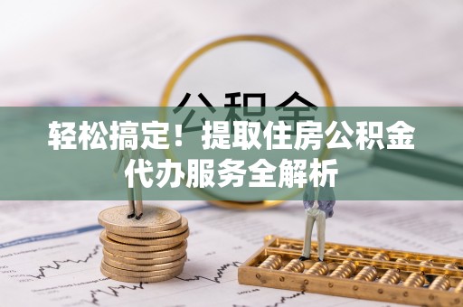 榕城轻松搞定！提取住房公积金代办服务全解析