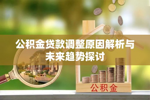 榕城公积金贷款调整原因解析与未来趋势探讨