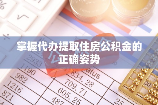 榕城掌握代办提取住房公积金的正确姿势