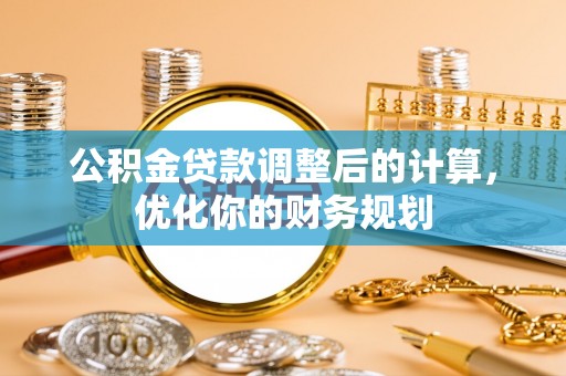 榕城公积金贷款调整后的计算，优化你的财务规划