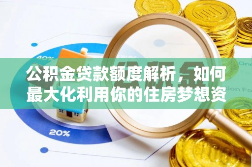 榕城公积金贷款额度解析，如何最大化利用你的住房梦想资金