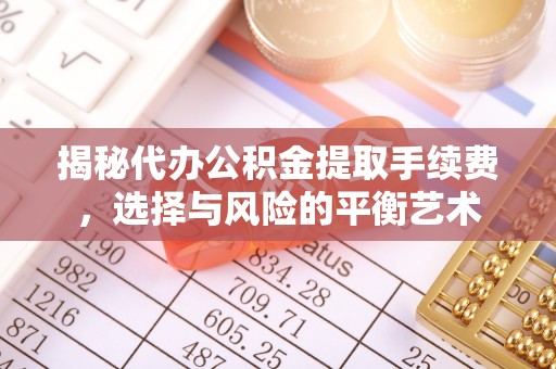 榕城揭秘代办公积金提取手续费，选择与风险的平衡艺术