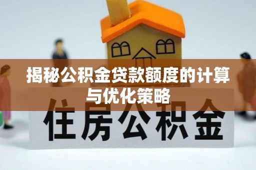 榕城揭秘公积金贷款额度的计算与优化策略