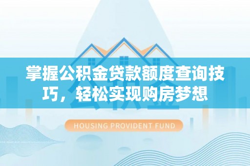 榕城掌握公积金贷款额度查询技巧，轻松实现购房梦想