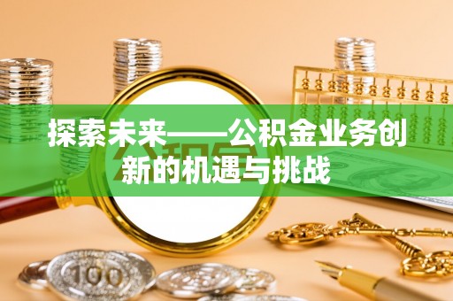 榕城探索未来——公积金业务创新的机遇与挑战