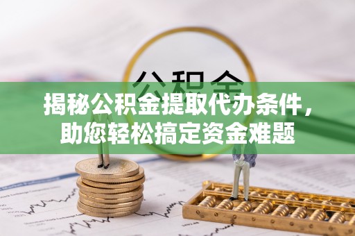 榕城揭秘公积金提取代办条件，助您轻松搞定资金难题