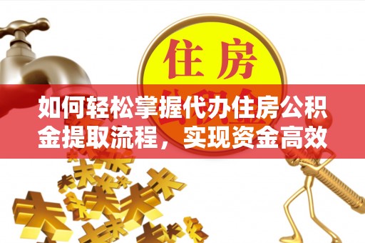 榕城如何轻松掌握代办住房公积金提取流程，实现资金高效利用
