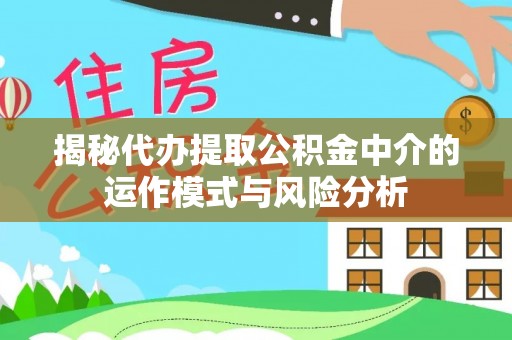 榕城揭秘代办提取公积金中介的运作模式与风险分析