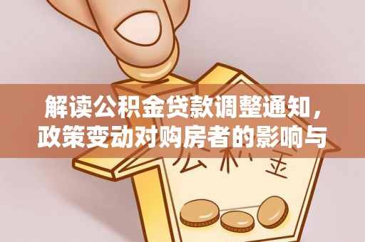 榕城解读公积金贷款调整通知，政策变动对购房者的影响与应对策略