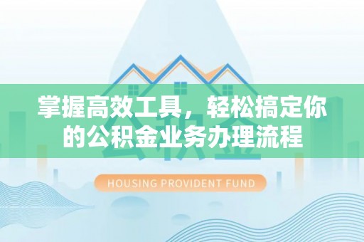 榕城掌握高效工具，轻松搞定你的公积金业务办理流程