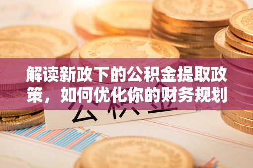 榕城解读新政下的公积金提取政策，如何优化你的财务规划