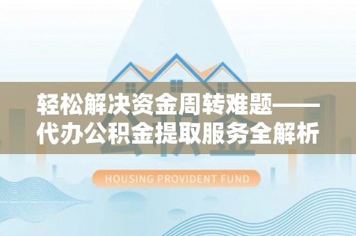 榕城轻松解决资金周转难题——代办公积金提取服务全解析
