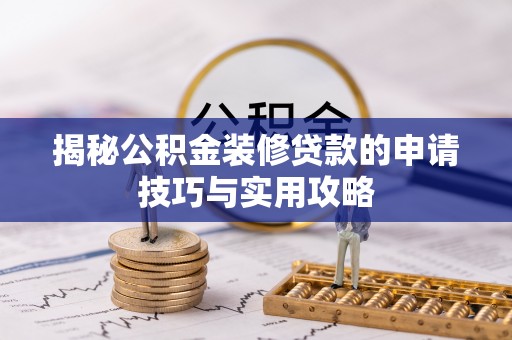 榕城揭秘公积金装修贷款的申请技巧与实用攻略