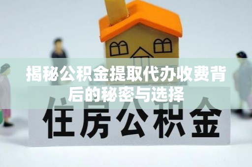 榕城揭秘公积金提取代办收费背后的秘密与选择