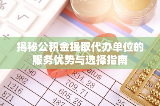 榕城揭秘公积金提取代办单位的服务优势与选择指南