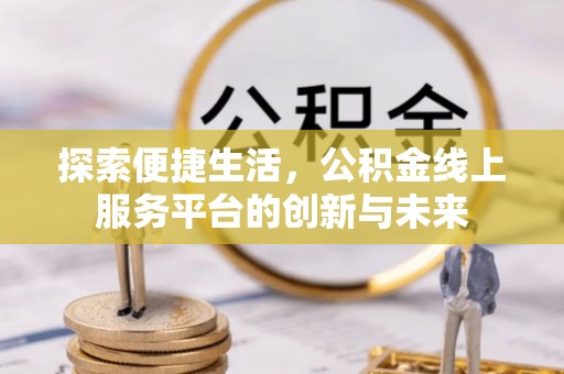 榕城探索便捷生活，公积金线上服务平台的创新与未来