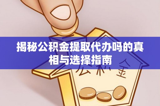 榕城揭秘公积金提取代办吗的真相与选择指南