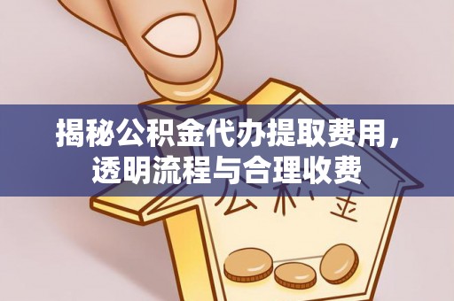 榕城揭秘公积金代办提取费用，透明流程与合理收费