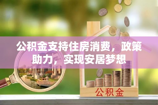榕城公积金支持住房消费，政策助力，实现安居梦想