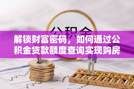 榕城解锁财富密码，如何通过公积金贷款额度查询实现购房梦想