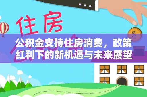 榕城公积金支持住房消费，政策红利下的新机遇与未来展望