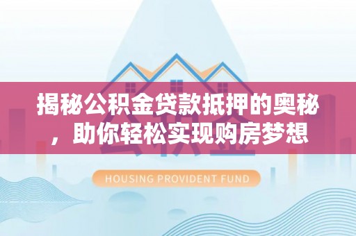 榕城揭秘公积金贷款抵押的奥秘，助你轻松实现购房梦想