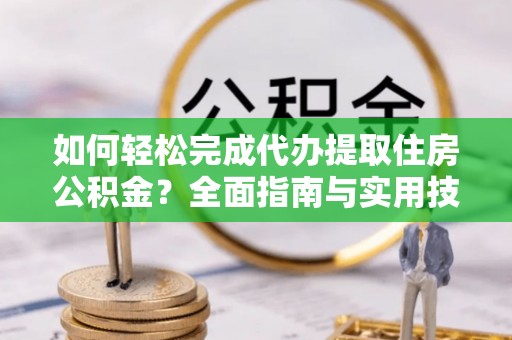 榕城如何轻松完成代办提取住房公积金？全面指南与实用技巧