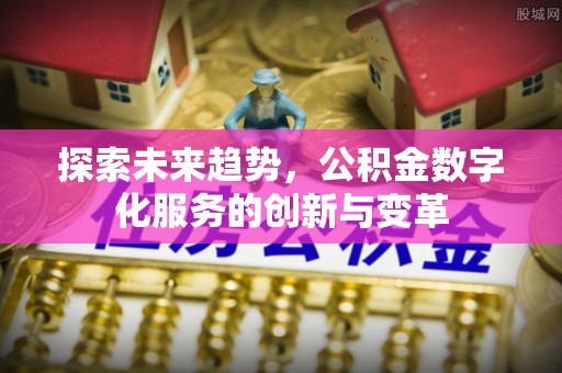 榕城探索未来趋势，公积金数字化服务的创新与变革