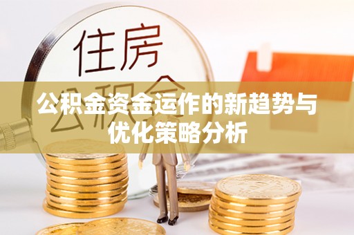 榕城公积金资金运作的新趋势与优化策略分析
