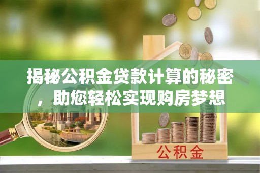 榕城揭秘公积金贷款计算的秘密，助您轻松实现购房梦想