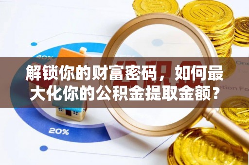 榕城解锁你的财富密码，如何最大化你的公积金提取金额？