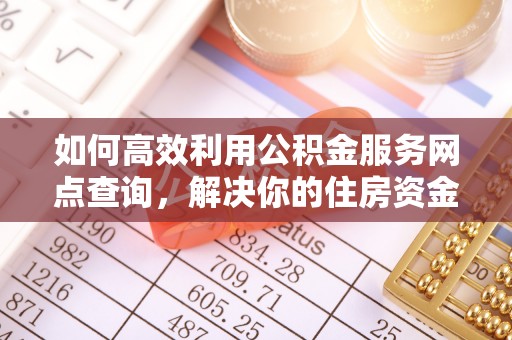 榕城如何高效利用公积金服务网点查询，解决你的住房资金难题