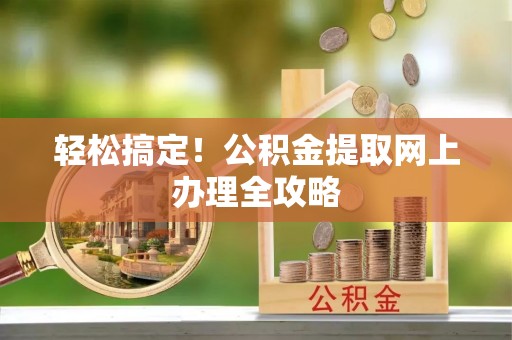 榕城轻松搞定！公积金提取网上办理全攻略