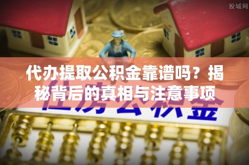 榕城代办提取公积金靠谱吗？揭秘背后的真相与注意事项