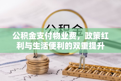 榕城公积金支付物业费，政策红利与生活便利的双重提升