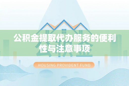 榕城公积金提取代办服务的便利性与注意事项